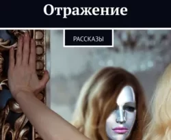 Отражение. Рассказы читать онлайн. 58860049. Отражение. Рассказы читать онлайн фото. Отражение. Рассказы читать онлайн-58860049. картинка Отражение. Рассказы читать онлайн. картинка 58860049. Суть названия «Отражение» таит в себе некий смысл рассказов. Каждое произведение — это отдельные судьбы с интересной историей.